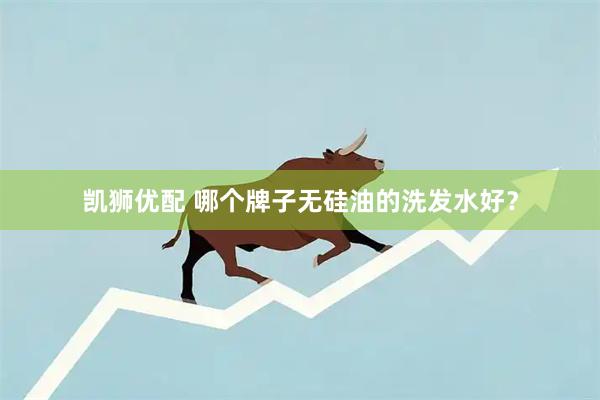 凯狮优配 哪个牌子无硅油的洗发水好？