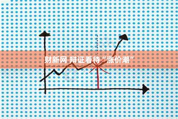 财新网 辩证看待“涨价潮”