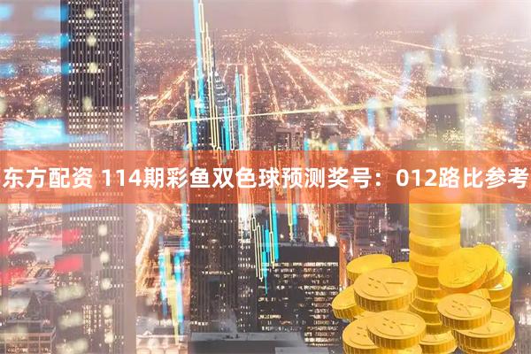 东方配资 114期彩鱼双色球预测奖号：012路比参考