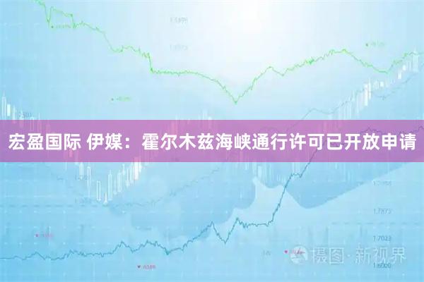 宏盈国际 伊媒：霍尔木兹海峡通行许可已开放申请