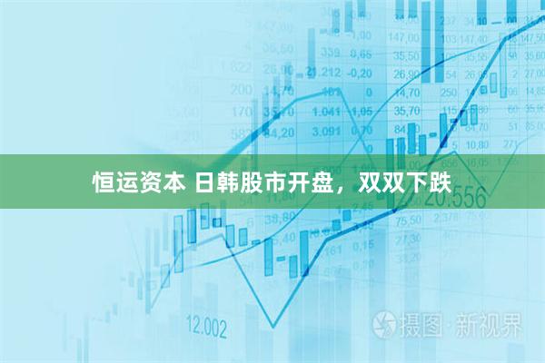 恒运资本 日韩股市开盘，双双下跌