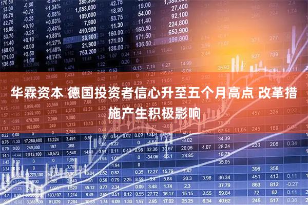 华霖资本 德国投资者信心升至五个月高点 改革措施产生积极影响