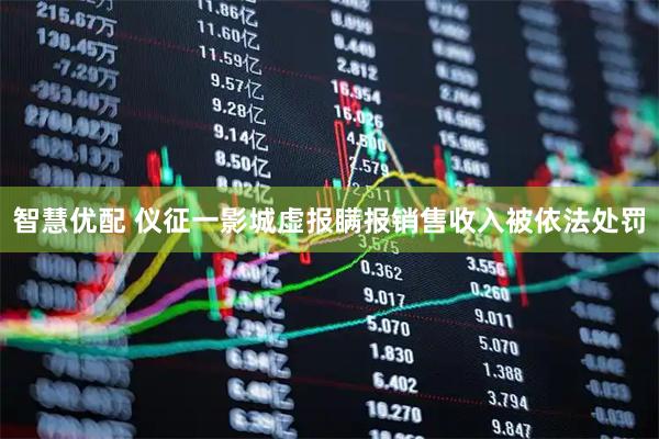 智慧优配 仪征一影城虚报瞒报销售收入被依法处罚