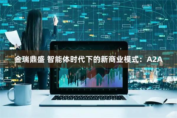 金瑞鼎盛 智能体时代下的新商业模式：A2A
